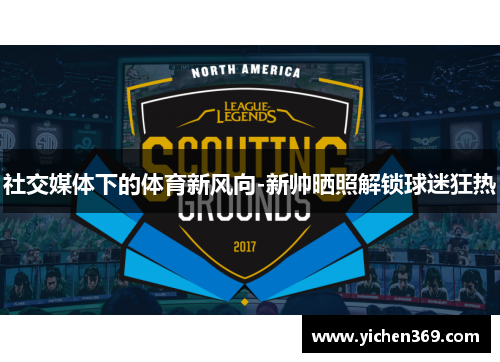 社交媒体下的体育新风向-新帅晒照解锁球迷狂热