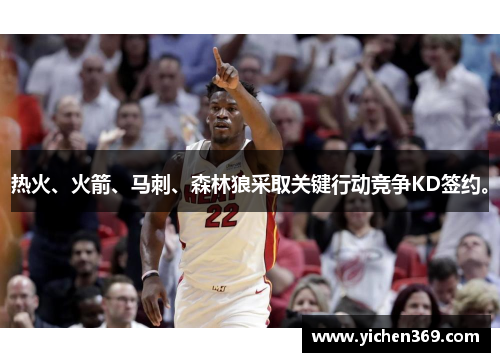 热火、火箭、马刺、森林狼采取关键行动竞争KD签约。